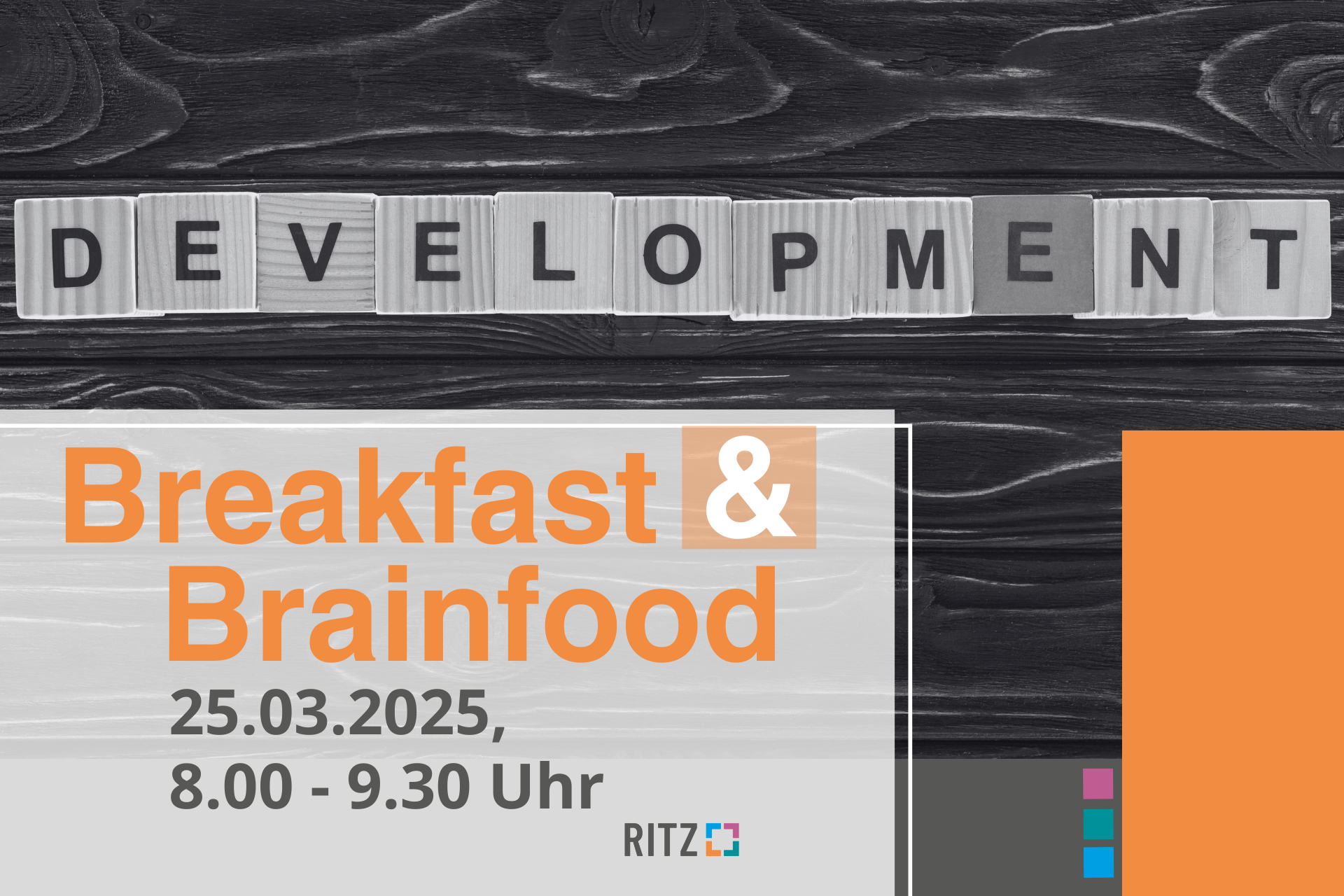 Grafik zum Event „Breakfast & Brainfood“ am 25.03.2025 von 8.00 bis 9.30 Uhr im RITZ. Im Hintergrund liegen Holzklötze mit dem Wort „DEVELOPMENT“ auf einer dunklen Holzoberfläche. Das Design ist in Orange-, Grau- und Schwarztönen gehalten und zeigt rechts das RITZ-Farbsystem.