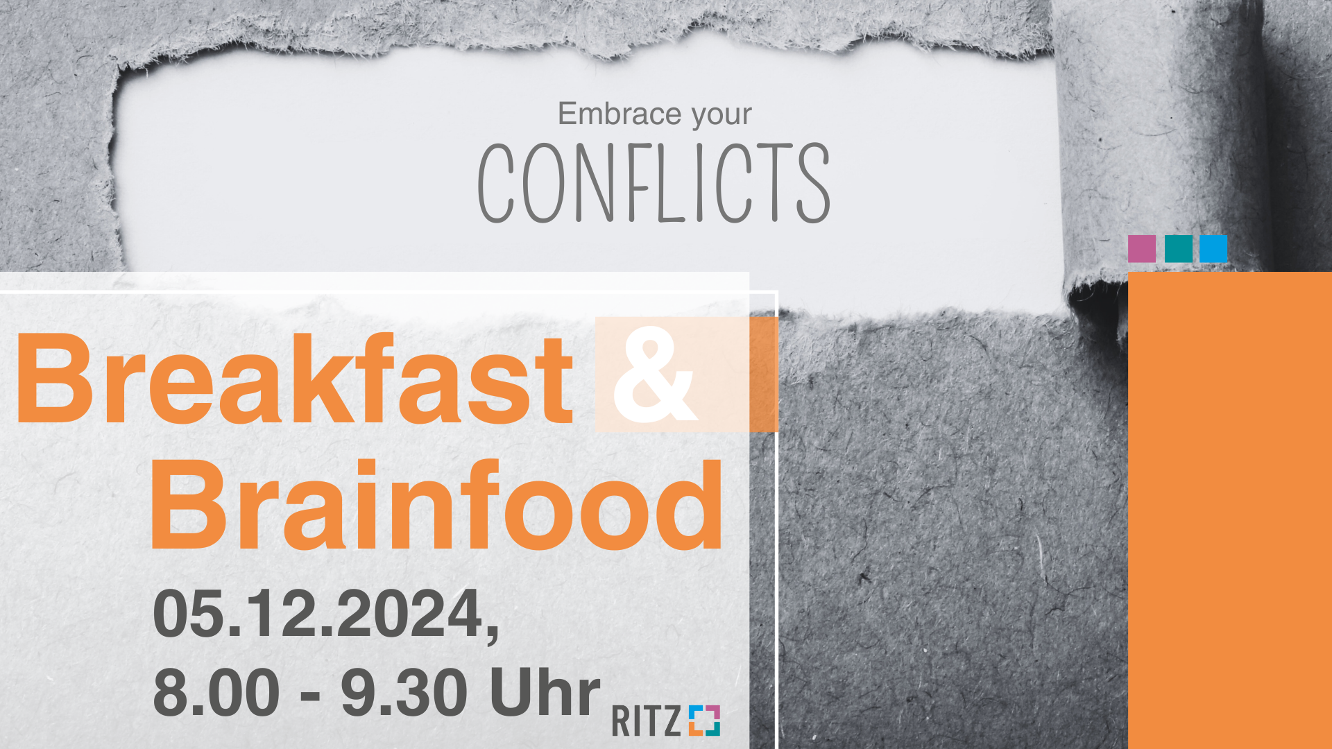 Grafik zur Veranstaltung „Breakfast & Brainfood“ mit dem Titel „Embrace your Conflicts“. Im Hintergrund aufgerissenes graues Papier, das den Schriftzug „Embrace your Conflicts“ freilegt. Veranstaltungsdatum: 05.12.2024, Uhrzeit: 8.00 – 9.30 Uhr, mit RITZ-Logo und typischer Farbkodierung am rechten Rand.