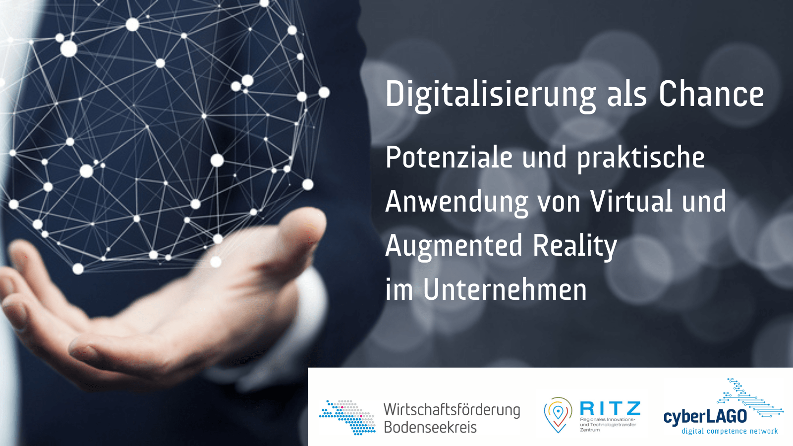 Visual zur Veranstaltung „Digitalisierung als Chance – Potenziale und praktische Anwendung von Virtual und Augmented Reality im Unternehmen“. Links im Bild schwebt ein Netzwerk aus weißen Punkten und Linien über einer geöffneten Hand. Rechts steht der Veranstaltungstitel auf dunklem Hintergrund. Unten sind die Logos der Wirtschaftsförderung Bodenseekreis, des RITZ und von cyberLAGO abgebildet.