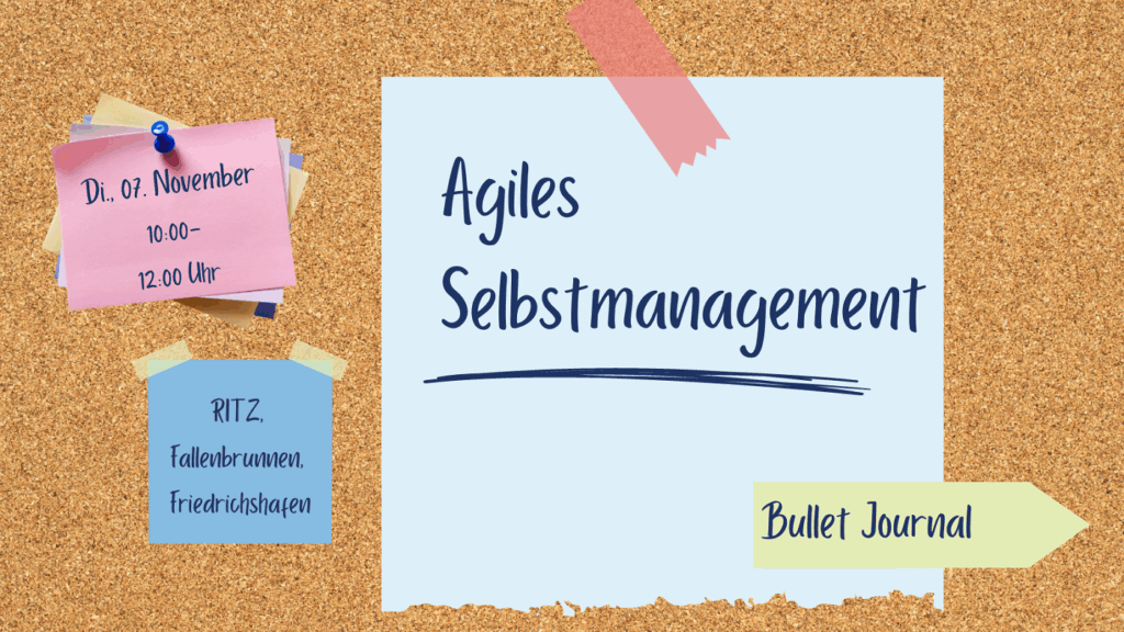 Digitale Pinnwand mit Post-its und Klebeband: In der Mitte ein hellblauer Zettel mit dem Titel „Agiles Selbstmanagement“. Links oben ein rosa Zettel mit Datum und Uhrzeit: „Di., 07. November, 10:00–12:00 Uhr“. Links unten ein blauer Zettel mit dem Ort: „RITZ, Fallenbrunnen, Friedrichshafen“. Rechts unten ein gelber Pfeil mit der Aufschrift „Bullet Journal“.